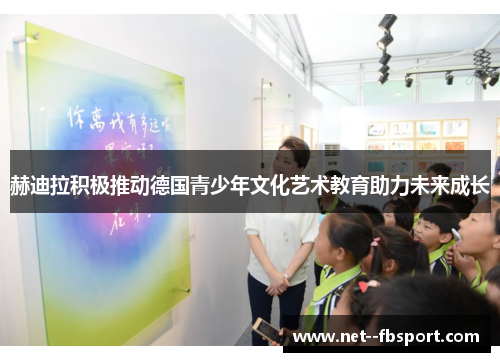 赫迪拉积极推动德国青少年文化艺术教育助力未来成长