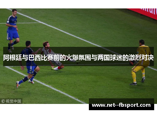 阿根廷与巴西比赛前的火爆氛围与两国球迷的激烈对决