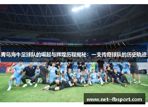 青岛海牛足球队的崛起与辉煌历程揭秘：一支传奇球队的历史轨迹