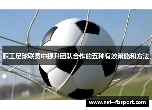 职工足球联赛中提升团队合作的五种有效策略和方法