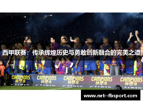 西甲联赛：传承辉煌历史与勇敢创新融合的完美之道