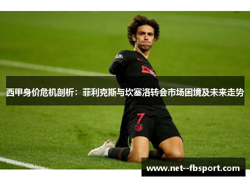 西甲身价危机剖析：菲利克斯与坎塞洛转会市场困境及未来走势