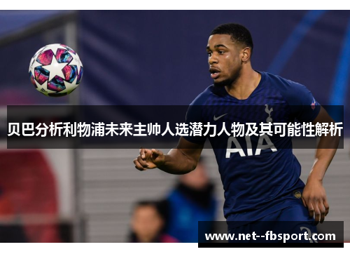 贝巴分析利物浦未来主帅人选潜力人物及其可能性解析