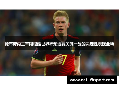 德布劳内主宰阿根廷世界杯预选赛关键一战的决定性表现全场
