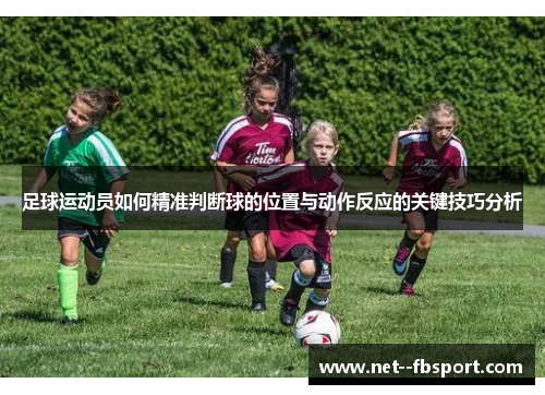 足球运动员如何精准判断球的位置与动作反应的关键技巧分析