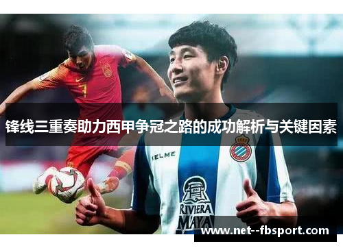 锋线三重奏助力西甲争冠之路的成功解析与关键因素