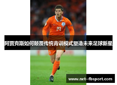 阿贾克斯如何颠覆传统青训模式塑造未来足球新星