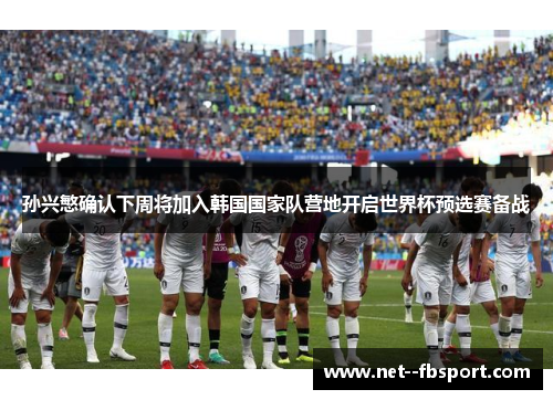 孙兴慜确认下周将加入韩国国家队营地开启世界杯预选赛备战