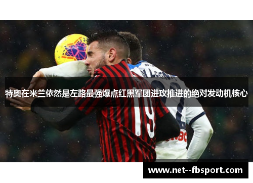 特奥在米兰依然是左路最强爆点红黑军团进攻推进的绝对发动机核心