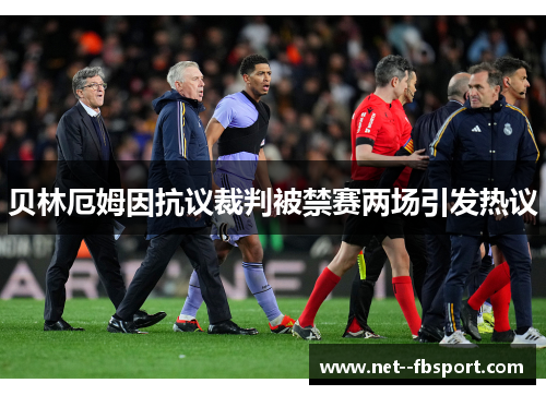 贝林厄姆因抗议裁判被禁赛两场引发热议 贝林厄姆因抗议裁判被禁赛两场引发热议