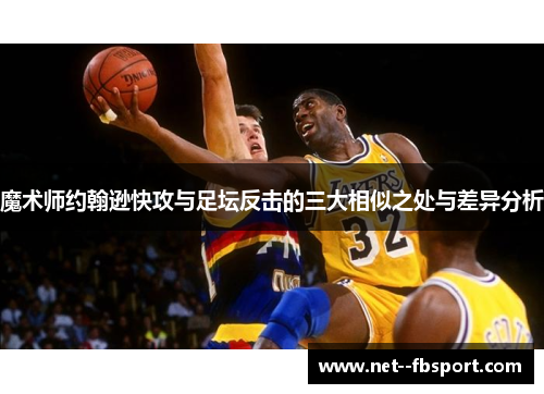 魔术师约翰逊快攻与足坛反击的三大相似之处与差异分析