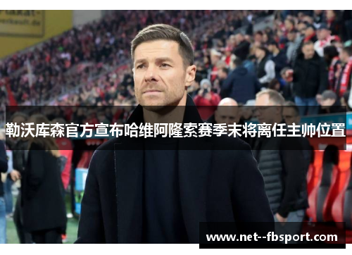勒沃库森官方宣布哈维阿隆索赛季末将离任主帅位置