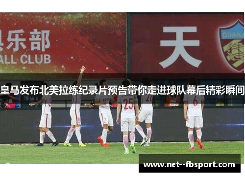 皇马发布北美拉练纪录片预告带你走进球队幕后精彩瞬间
