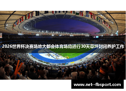 2026世界杯决赛场地大都会体育场将进行30天草坪封闭养护工作 2026世界杯决赛场地大都会体育场将进行30天草坪封闭养护工作