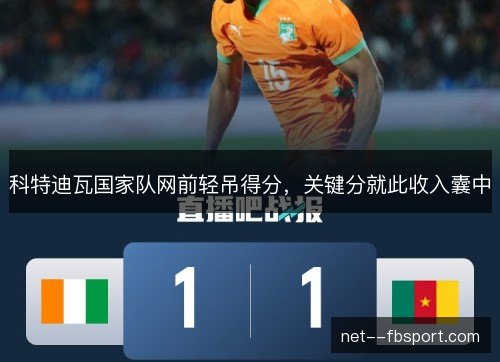 科特迪瓦国家队网前轻吊得分,关键分就此收入囊中 科特迪瓦国家队网前轻吊得分,关键分就此收入囊中
