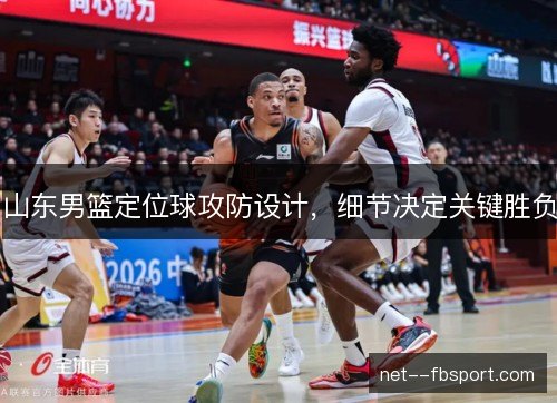 山东男篮定位球攻防设计,细节决定关键胜负 山东男篮定位球攻防设计,细节决定关键胜负
